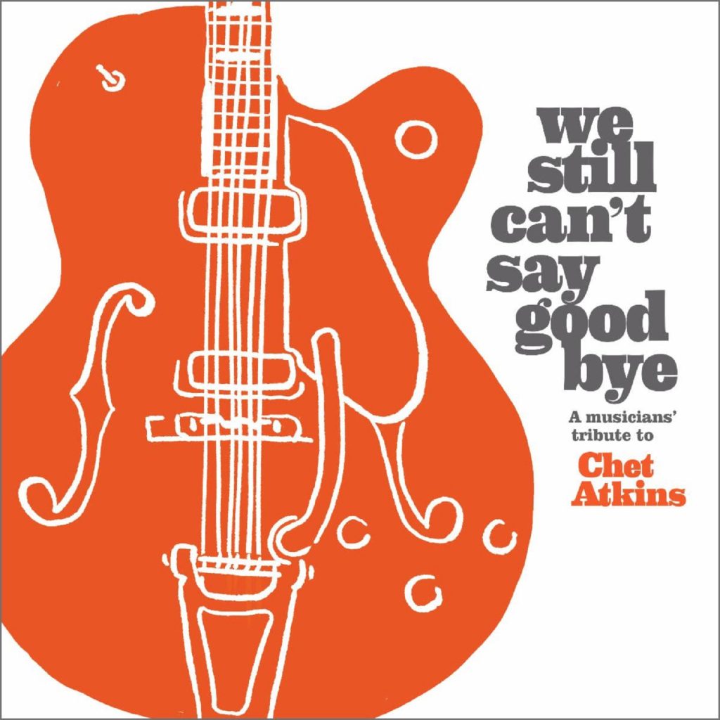 Happy Heavenly 100th Birthday Today To Chet Atkins—His Music and Legacy Are Celebrated on WE STILL CAN’T SAY GOOD BYE—A Musicians’ Tribute To Chet Atkins