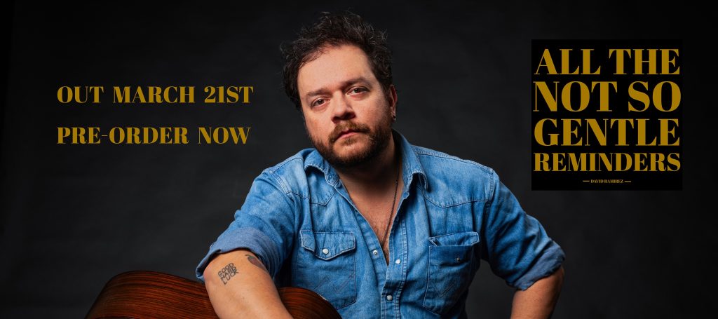 DAVID RAMIREZ RETURNS ON MARCH 21ST WITH MASTERFUL NEW ALBUM ALL THE NOT SO GENTLE REMINDERS