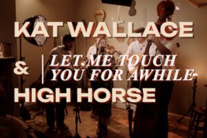 Kat Wallace & High Horse Share Stunning Live Rendition of “Let Me Touch You For Awhile”
